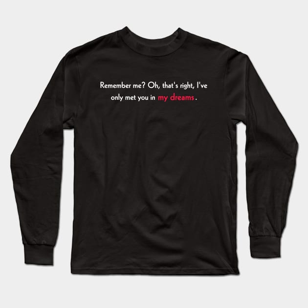 Remember me? Oh, that's right, I've only met you in my dreams. Long Sleeve T-Shirt by Todayshop